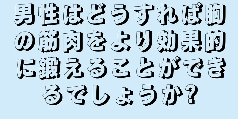 男性はどうすれば胸の筋肉をより効果的に鍛えることができるでしょうか?