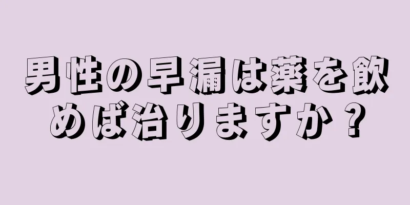 男性の早漏は薬を飲めば治りますか？
