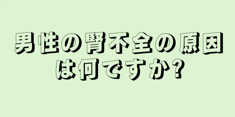 男性の腎不全の原因は何ですか?