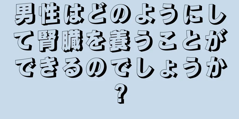 男性はどのようにして腎臓を養うことができるのでしょうか?
