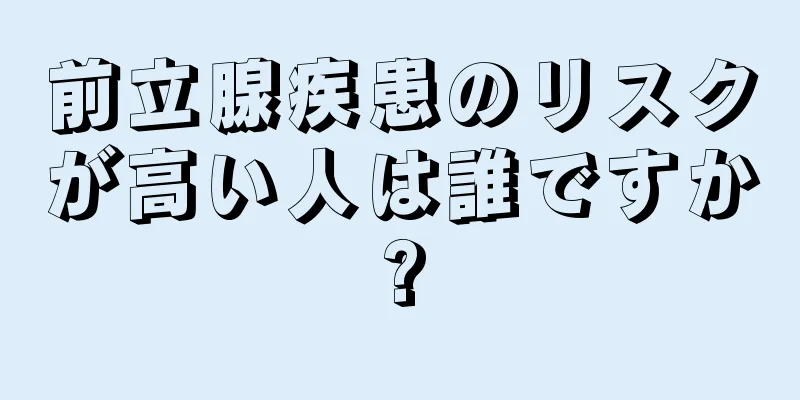 前立腺疾患のリスクが高い人は誰ですか?