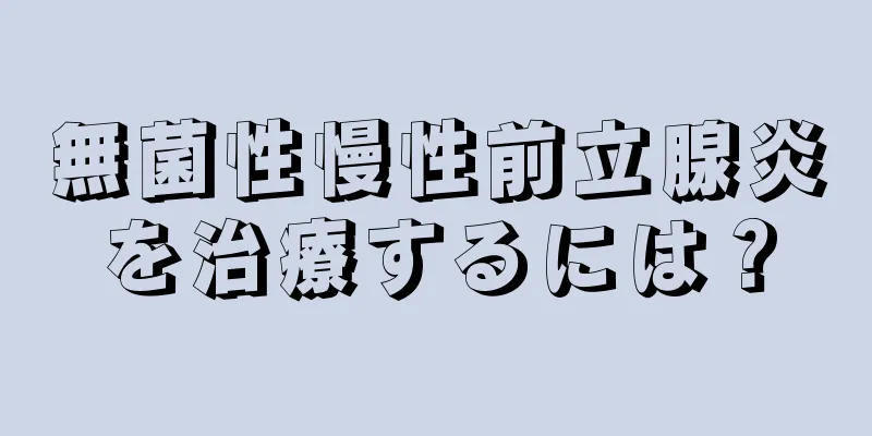 無菌性慢性前立腺炎を治療するには？