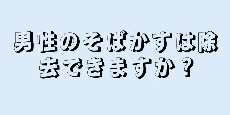 男性のそばかすは除去できますか？