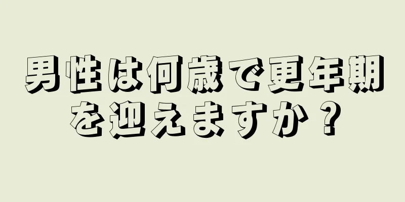 男性は何歳で更年期を迎えますか？
