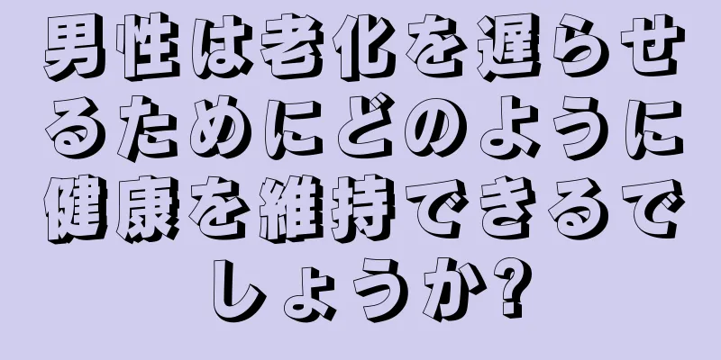 男性は老化を遅らせるためにどのように健康を維持できるでしょうか?