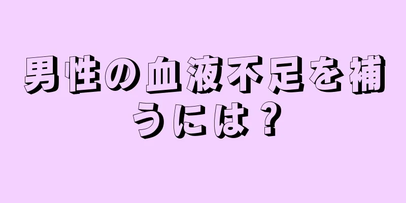 男性の血液不足を補うには？