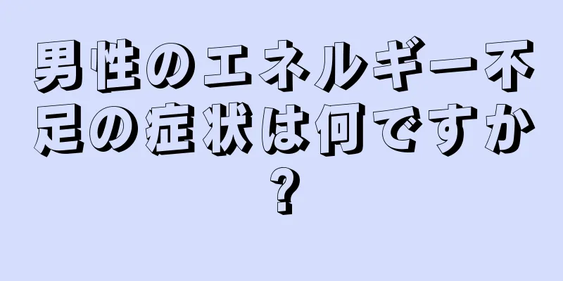 男性のエネルギー不足の症状は何ですか?