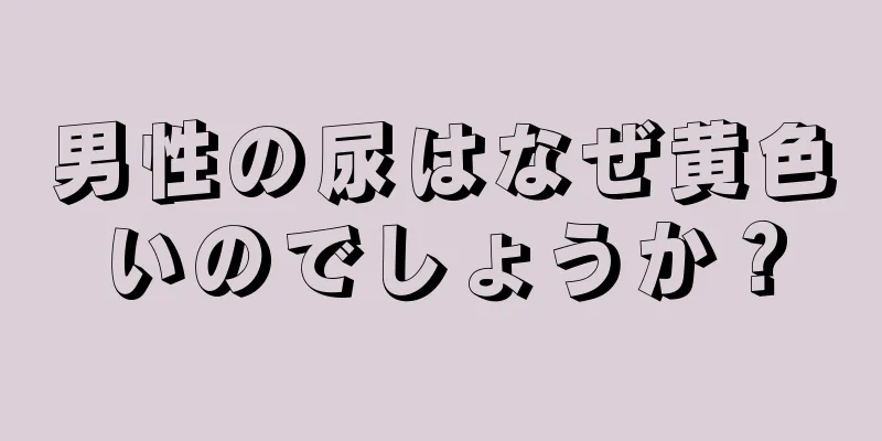 男性の尿はなぜ黄色いのでしょうか？