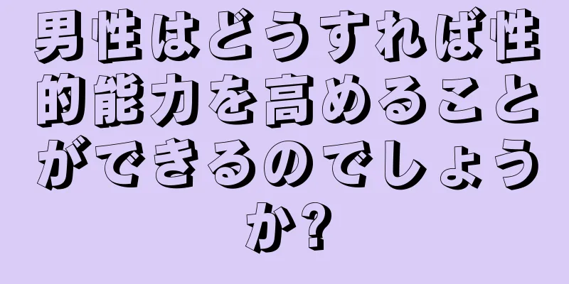 男性はどうすれば性的能力を高めることができるのでしょうか?