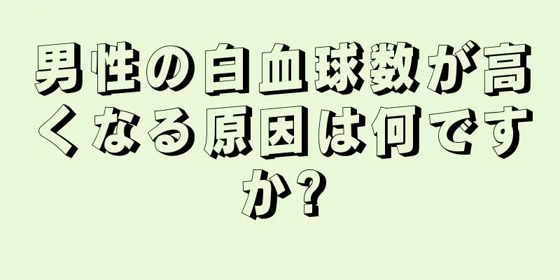 男性の白血球数が高くなる原因は何ですか?