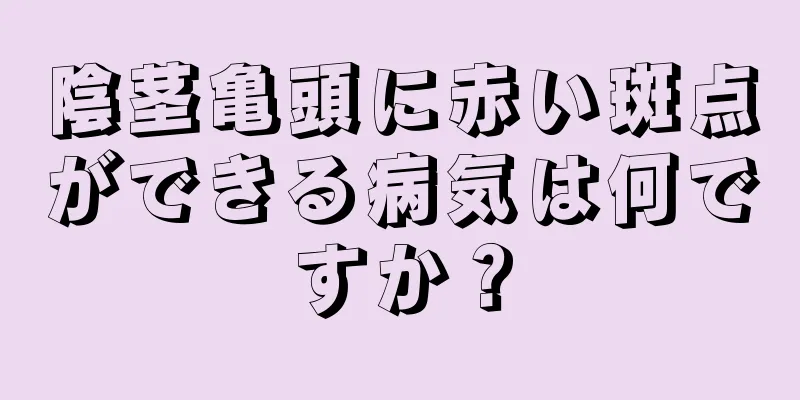 陰茎亀頭に赤い斑点ができる病気は何ですか？
