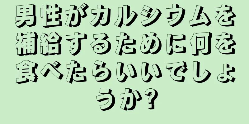 男性がカルシウムを補給するために何を食べたらいいでしょうか?