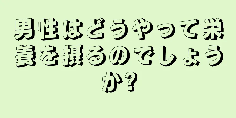 男性はどうやって栄養を摂るのでしょうか?