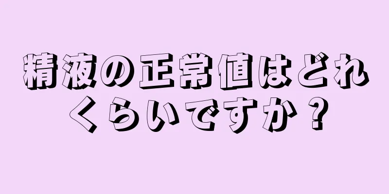 精液の正常値はどれくらいですか？