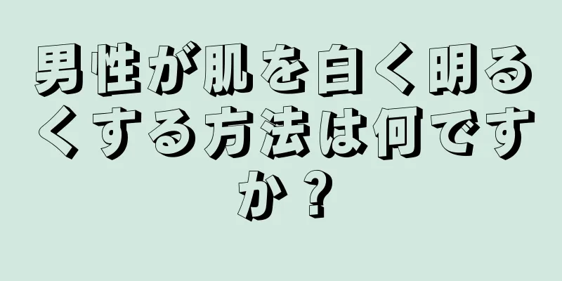 男性が肌を白く明るくする方法は何ですか？