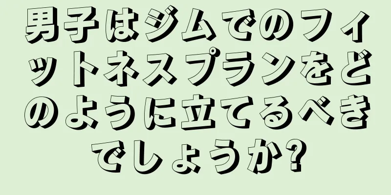 男子はジムでのフィットネスプランをどのように立てるべきでしょうか?