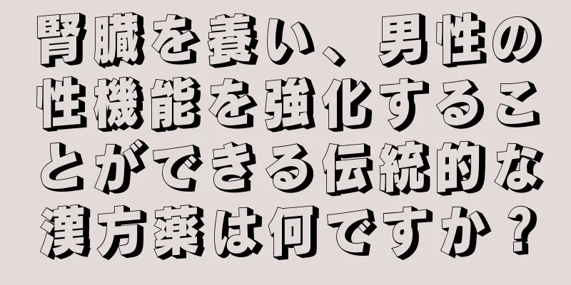 腎臓を養い、男性の性機能を強化することができる伝統的な漢方薬は何ですか？