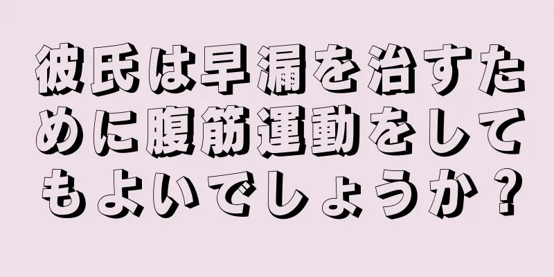 彼氏は早漏を治すために腹筋運動をしてもよいでしょうか？