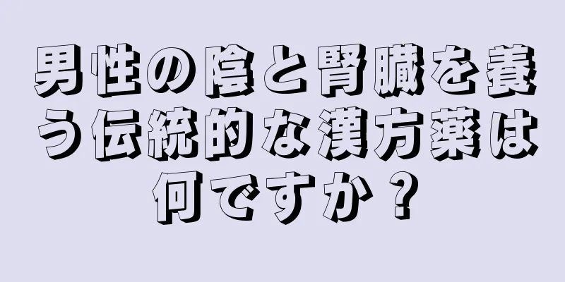 男性の陰と腎臓を養う伝統的な漢方薬は何ですか？