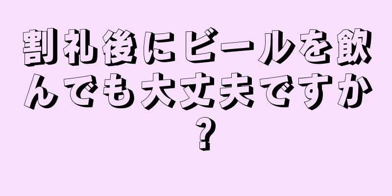 割礼後にビールを飲んでも大丈夫ですか？