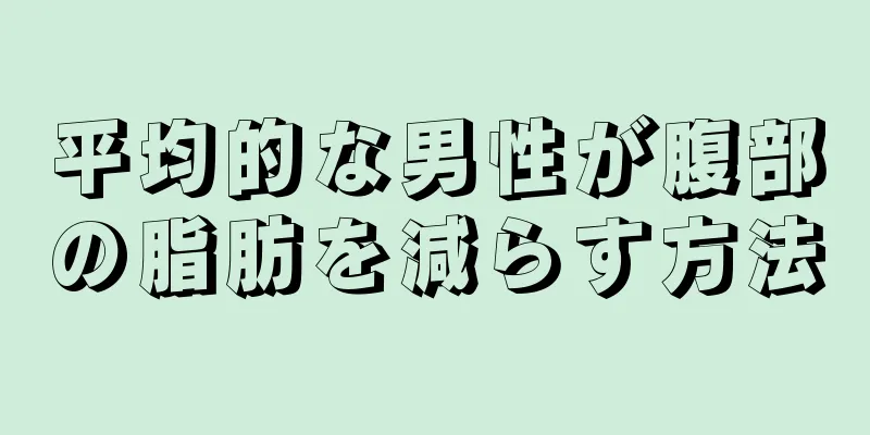 平均的な男性が腹部の脂肪を減らす方法