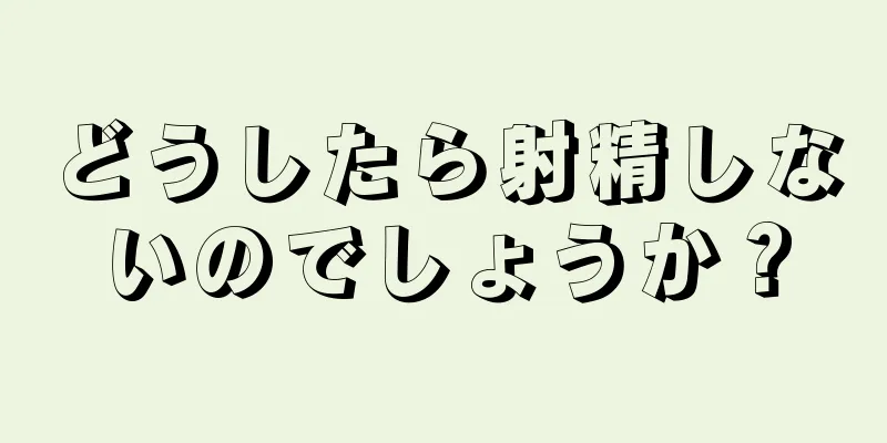どうしたら射精しないのでしょうか？