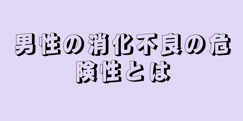 男性の消化不良の危険性とは