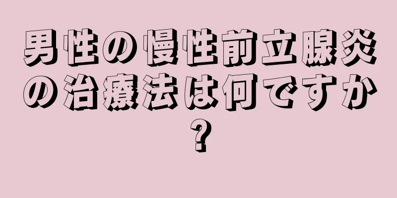 男性の慢性前立腺炎の治療法は何ですか?
