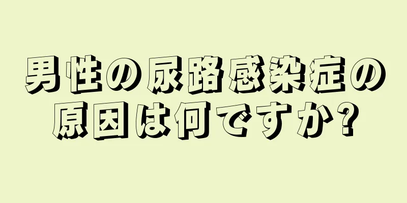 男性の尿路感染症の原因は何ですか?