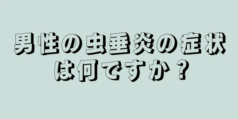 男性の虫垂炎の症状は何ですか？