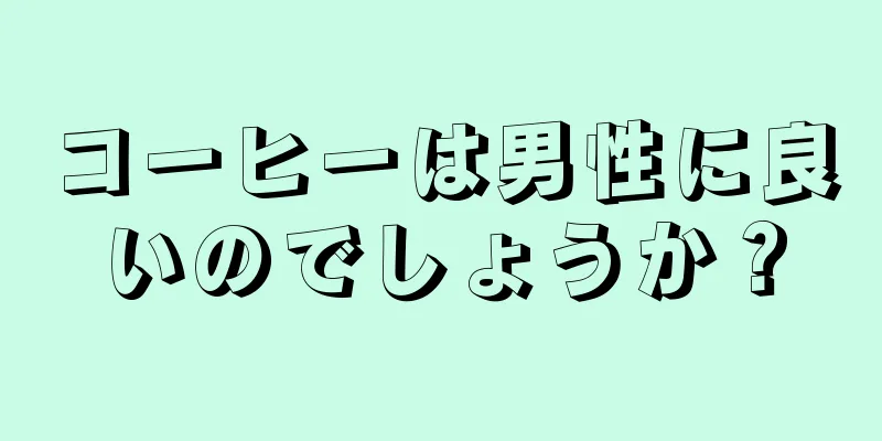 コーヒーは男性に良いのでしょうか？
