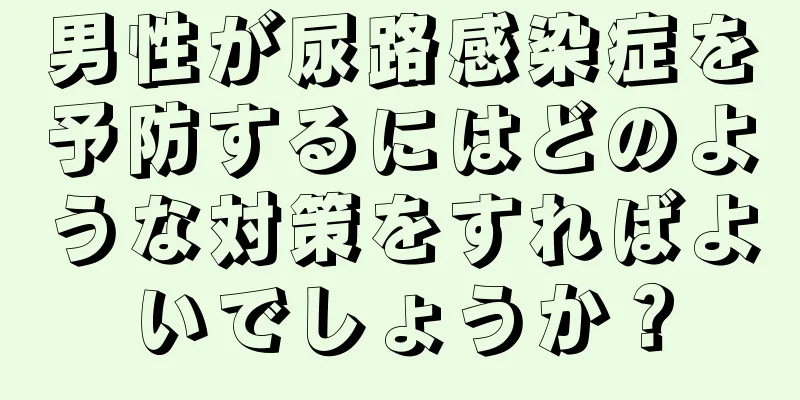 男性が尿路感染症を予防するにはどのような対策をすればよいでしょうか？