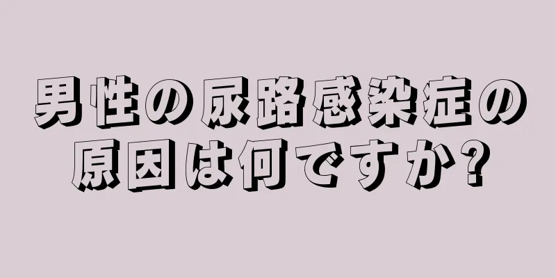 男性の尿路感染症の原因は何ですか?