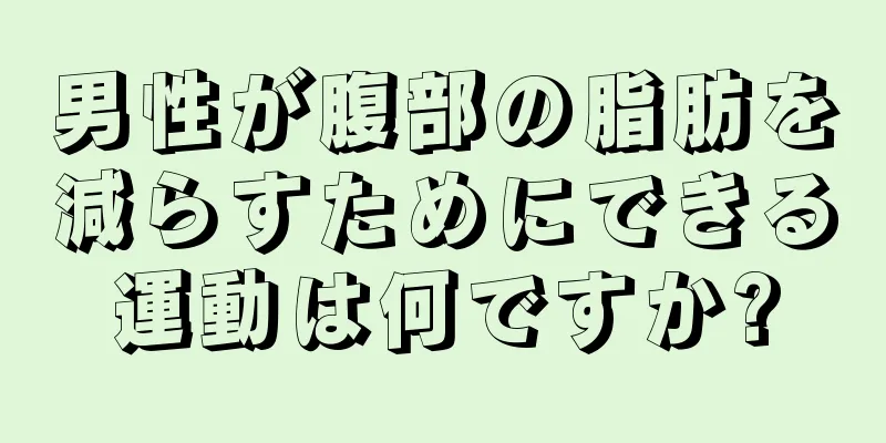 男性が腹部の脂肪を減らすためにできる運動は何ですか?