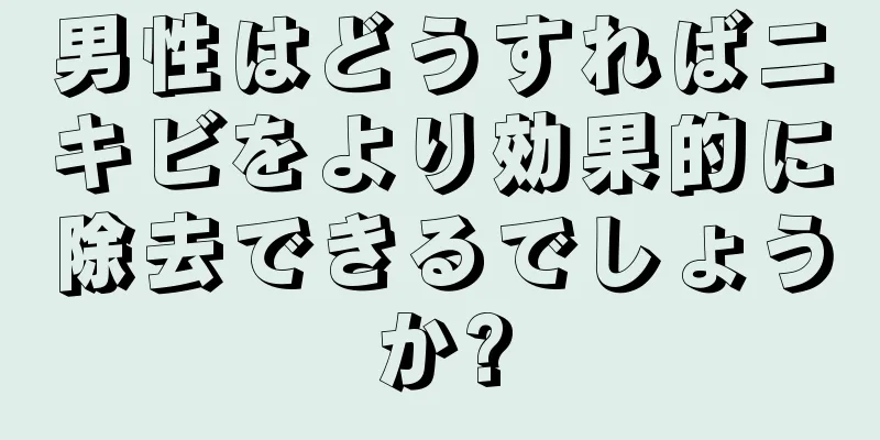 男性はどうすればニキビをより効果的に除去できるでしょうか?