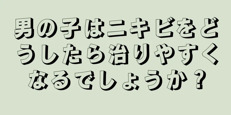 男の子はニキビをどうしたら治りやすくなるでしょうか？