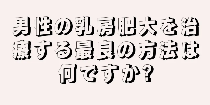 男性の乳房肥大を治療する最良の方法は何ですか?