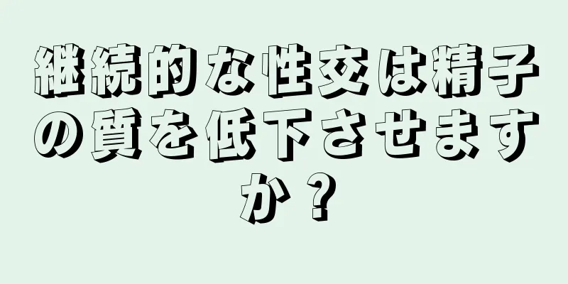 継続的な性交は精子の質を低下させますか？