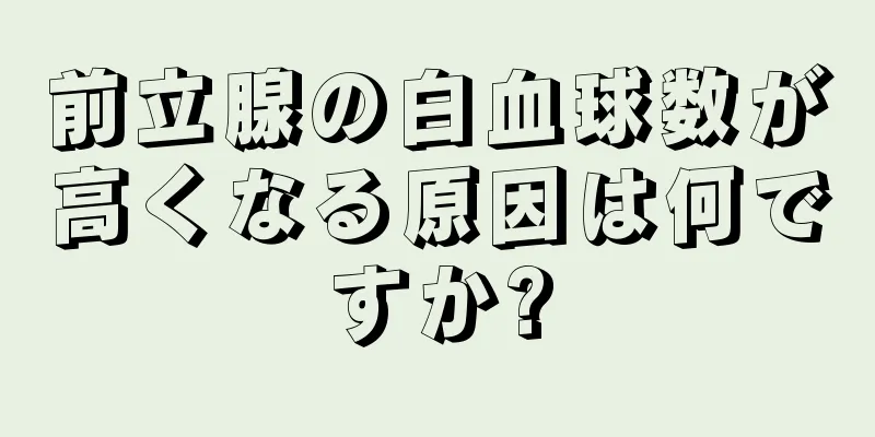 前立腺の白血球数が高くなる原因は何ですか?