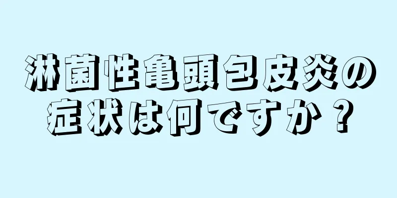 淋菌性亀頭包皮炎の症状は何ですか？