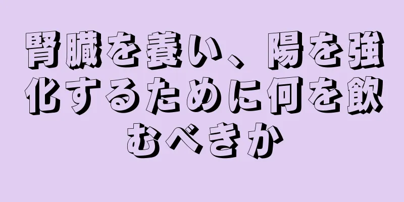 腎臓を養い、陽を強化するために何を飲むべきか