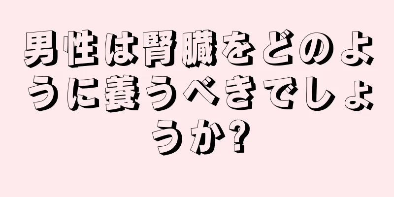男性は腎臓をどのように養うべきでしょうか?
