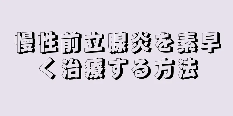 慢性前立腺炎を素早く治療する方法