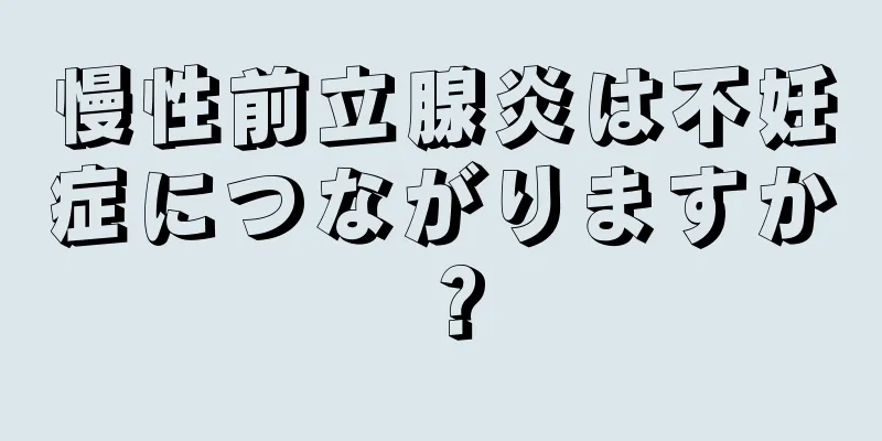 慢性前立腺炎は不妊症につながりますか？