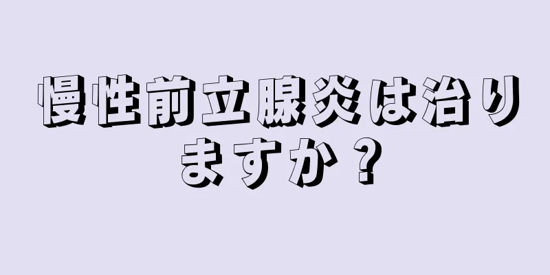 慢性前立腺炎は治りますか？
