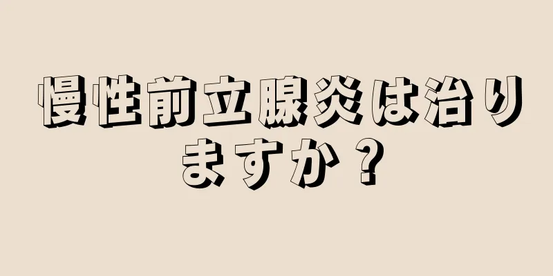 慢性前立腺炎は治りますか？