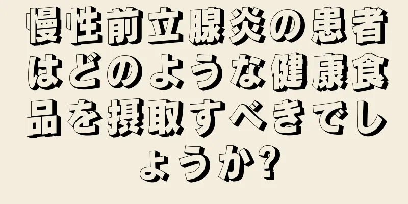 慢性前立腺炎の患者はどのような健康食品を摂取すべきでしょうか?