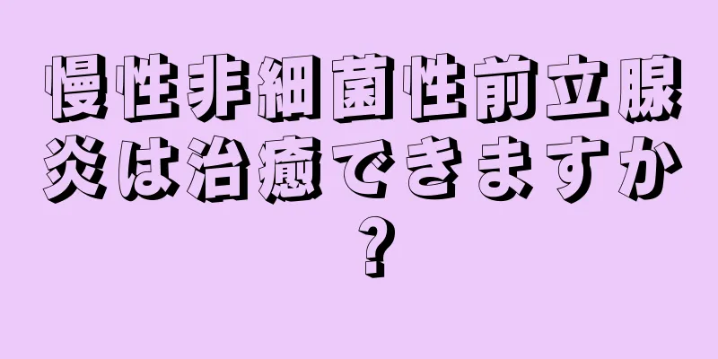 慢性非細菌性前立腺炎は治癒できますか？