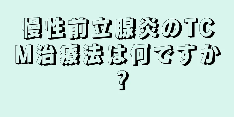 慢性前立腺炎のTCM治療法は何ですか？