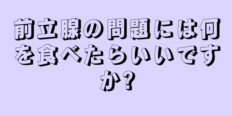 前立腺の問題には何を食べたらいいですか?
